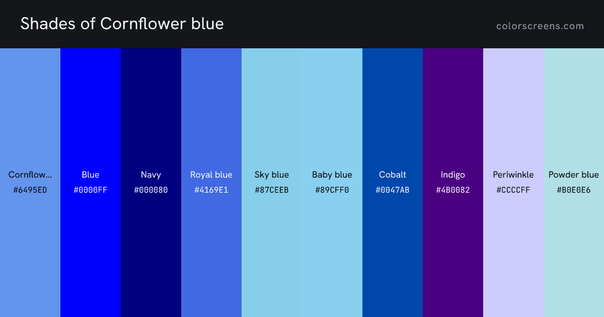 Shades of Cornflower blue: Cornflower blue #6495ED, Blue #0000FF, Navy #000080, Royal blue #4169E1, Sky blue #87CEEB, Baby blue #89CFF0, Cobalt #0047AB, Indigo #4B0082, Periwinkle #CCCCFF, Powder blue #B0E0E6, ...