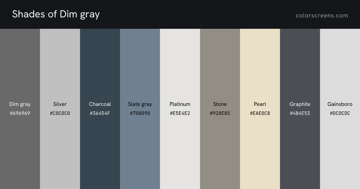 Shades of Dim gray: Dim gray #696969, Silver #C0C0C0, Charcoal #36454F, Slate gray #708090, Platinum #E5E4E2, Stone #928E85, Pearl #EAE0C8, Graphite #4B4E53, Gainsboro #DCDCDC