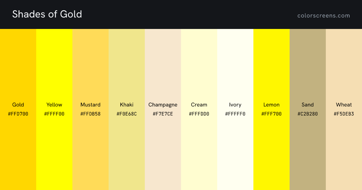 Shades of Gold: Gold #FFD700, Yellow #FFFF00, Mustard #FFDB58, Khaki #F0E68C, Champagne #F7E7CE, Cream #FFFDD0, Ivory #FFFFF0, Lemon #FFF700, Sand #C2B280, Wheat #F5DEB3, ...