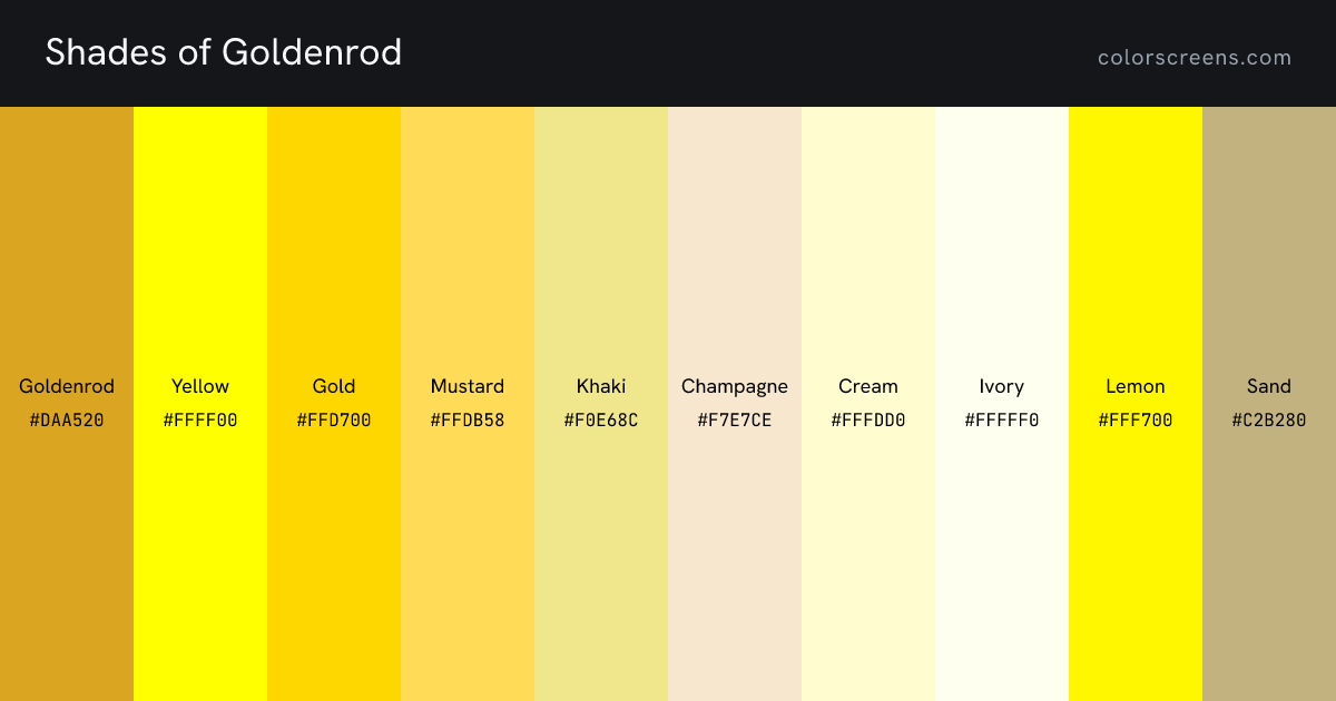Shades of Goldenrod: Goldenrod #DAA520, Yellow #FFFF00, Gold #FFD700, Mustard #FFDB58, Khaki #F0E68C, Champagne #F7E7CE, Cream #FFFDD0, Ivory #FFFFF0, Lemon #FFF700, Sand #C2B280, ...