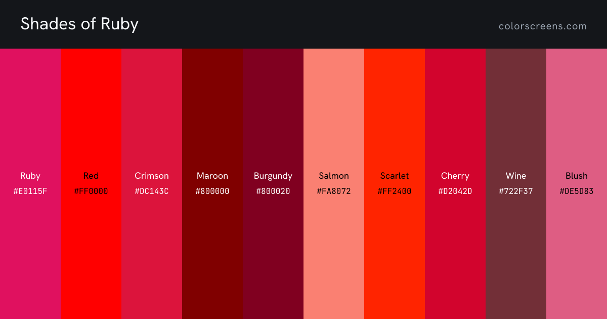Shades of Ruby: Ruby #E0115F, Red #FF0000, Crimson #DC143C, Maroon #800000, Burgundy #800020, Salmon #FA8072, Scarlet #FF2400, Cherry #D2042D, Wine #722F37, Blush #DE5D83, ...