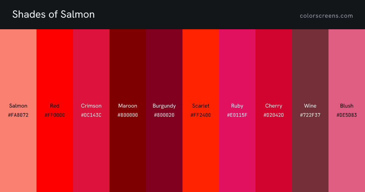 Shades of Salmon: Salmon #FA8072, Red #FF0000, Crimson #DC143C, Maroon #800000, Burgundy #800020, Scarlet #FF2400, Ruby #E0115F, Cherry #D2042D, Wine #722F37, Blush #DE5D83, ...