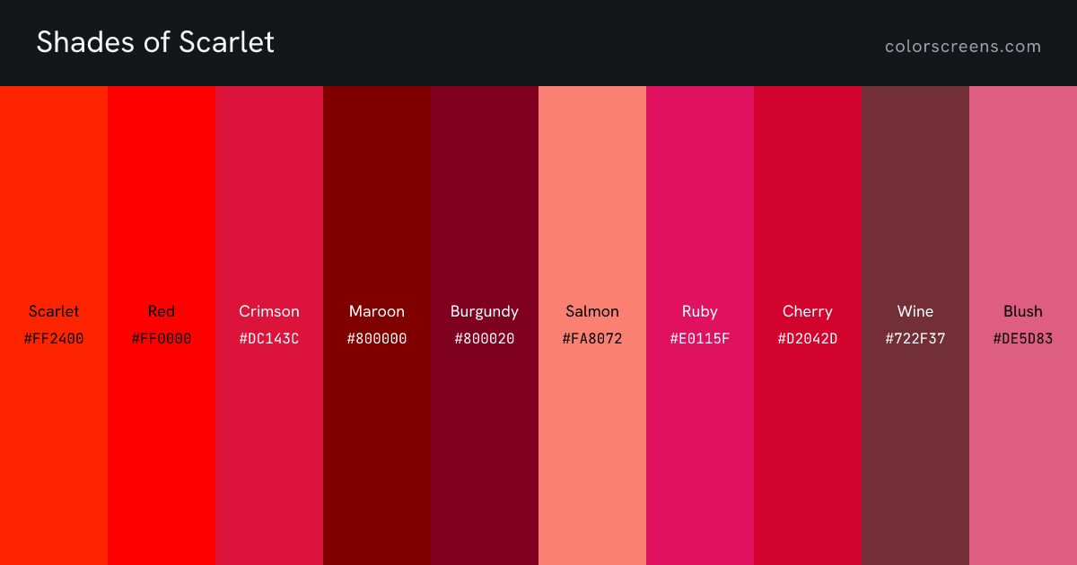 Shades of Scarlet: Scarlet #FF2400, Red #FF0000, Crimson #DC143C, Maroon #800000, Burgundy #800020, Salmon #FA8072, Ruby #E0115F, Cherry #D2042D, Wine #722F37, Blush #DE5D83, ...