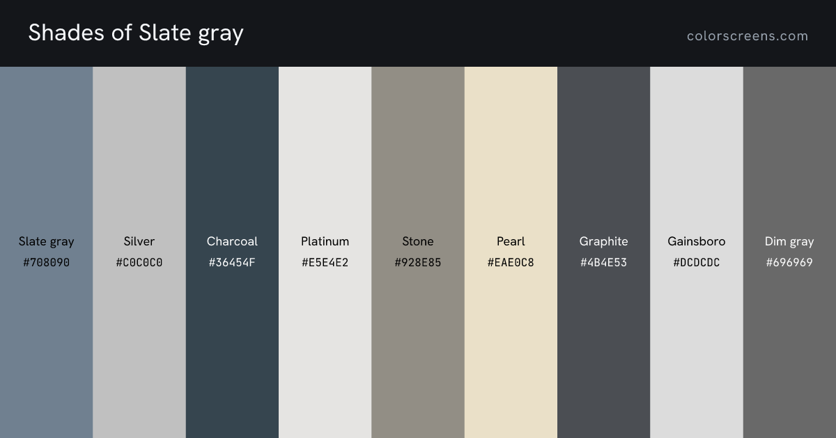 Shades of Slate gray: Slate gray #708090, Silver #C0C0C0, Charcoal #36454F, Platinum #E5E4E2, Stone #928E85, Pearl #EAE0C8, Graphite #4B4E53, Gainsboro #DCDCDC, Dim gray #696969