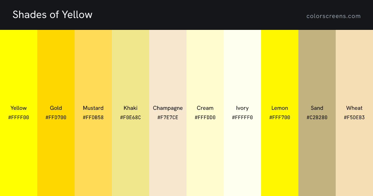 Shades of Yellow: Yellow #FFFF00, Gold #FFD700, Mustard #FFDB58, Khaki #F0E68C, Champagne #F7E7CE, Cream #FFFDD0, Ivory #FFFFF0, Lemon #FFF700, Sand #C2B280, Wheat #F5DEB3, ...